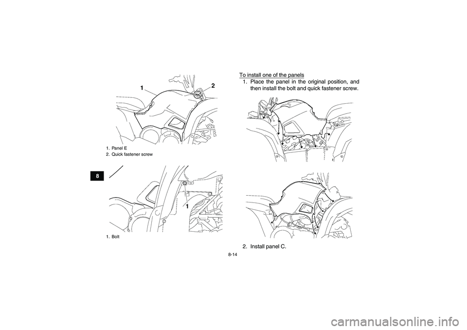 YAMAHA GRIZZLY 700 2010  Owners Manual 8-14
8To install one of the panels
1. Place the panel in the original position, and
then install the bolt and quick fastener screw.
2. Install panel C.
1. Panel E
2. Quick fastener screw
1. BoltU43P62