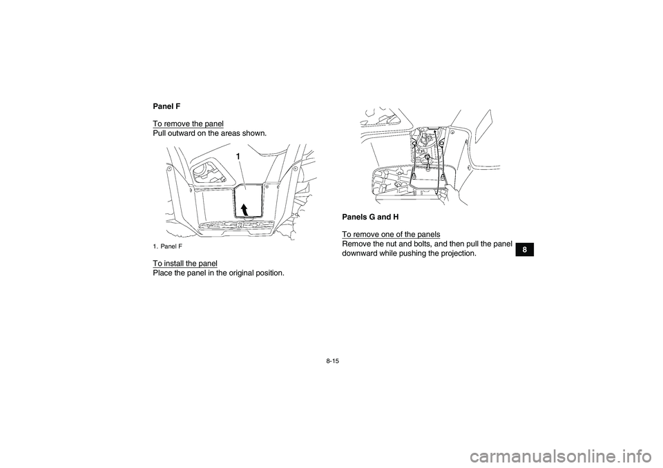 YAMAHA GRIZZLY 700 2010  Owners Manual 8-15
8 Panel F
To remove the panel
Pull outward on the areas shown.
To install the panelPlace the panel in the original position.Panels G and H
To remove one of the panels
Remove the nut and bolts, an