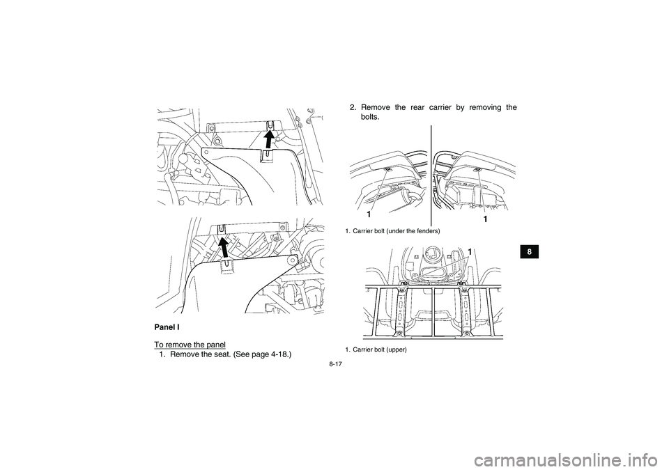YAMAHA GRIZZLY 700 2010  Owners Manual 8-17
8
Panel I
To remove the panel
1. Remove the seat. (See page 4-18.)2. Remove the rear carrier by removing the
bolts.
1. Carrier bolt (under the fenders)
1. Carrier bolt (upper)
U43P62E0.book  Page