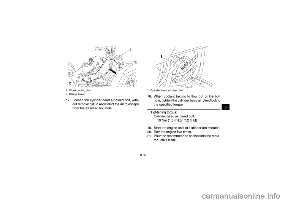 YAMAHA GRIZZLY 700 2010  Owners Manual 8-35
8 17. Loosen the cylinder head air bleed bolt, with-
out removing it, to allow all of the air to escape
from the air bleed bolt hole.18. When coolant begins to flow out of the bolt
hole, tighten 