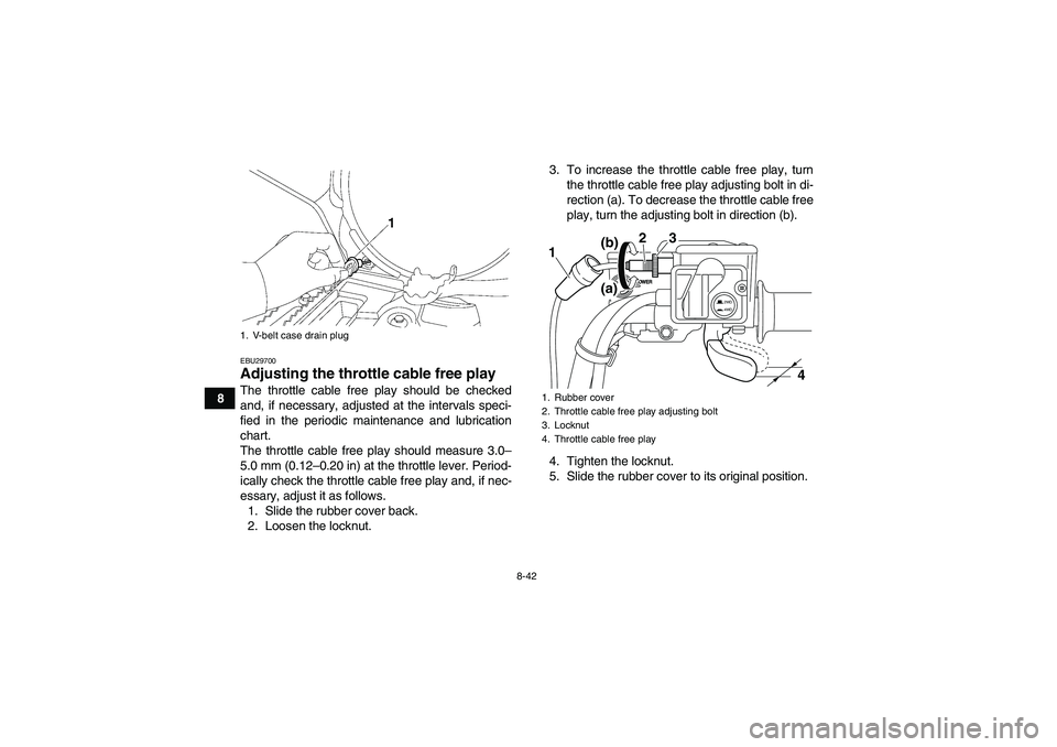 YAMAHA GRIZZLY 700 2010  Owners Manual 8-42
8
EBU29700Adjusting the throttle cable free play The throttle cable free play should be checked
and, if necessary, adjusted at the intervals speci-
fied in the periodic maintenance and lubricatio