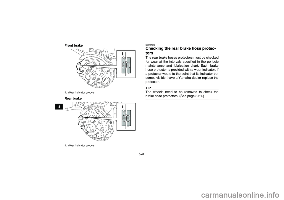 YAMAHA GRIZZLY 700 2010  Owners Manual 8-44
8Front brake
Rear brake
EBU27842Checking the rear brake hose protec-
tors The rear brake hoses protectors must be checked
for wear at the intervals specified in the periodic
maintenance and lubri