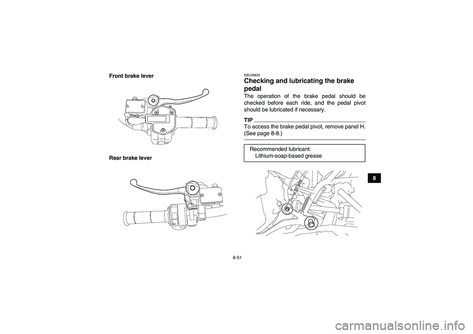 YAMAHA GRIZZLY 700 2010  Owners Manual 8-51
8 Front brake lever
Rear brake lever
EBU28832Checking and lubricating the brake 
pedal The operation of the brake pedal should be
checked before each ride, and the pedal pivot
should be lubricate