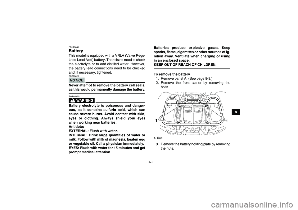 YAMAHA GRIZZLY 700 2010  Owners Manual 8-53
8
EBU29045Battery This model is equipped with a VRLA (Valve Regu-
lated Lead Acid) battery. There is no need to check
the electrolyte or to add distilled water. However,
the battery lead connecti