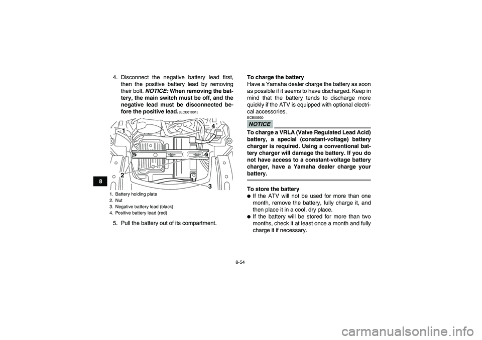 YAMAHA GRIZZLY 700 2010  Owners Manual 8-54
84. Disconnect the negative battery lead first,
then the positive battery lead by removing
their bolt. NOTICE: When removing the bat-
tery, the main switch must be off, and the
negative lead must