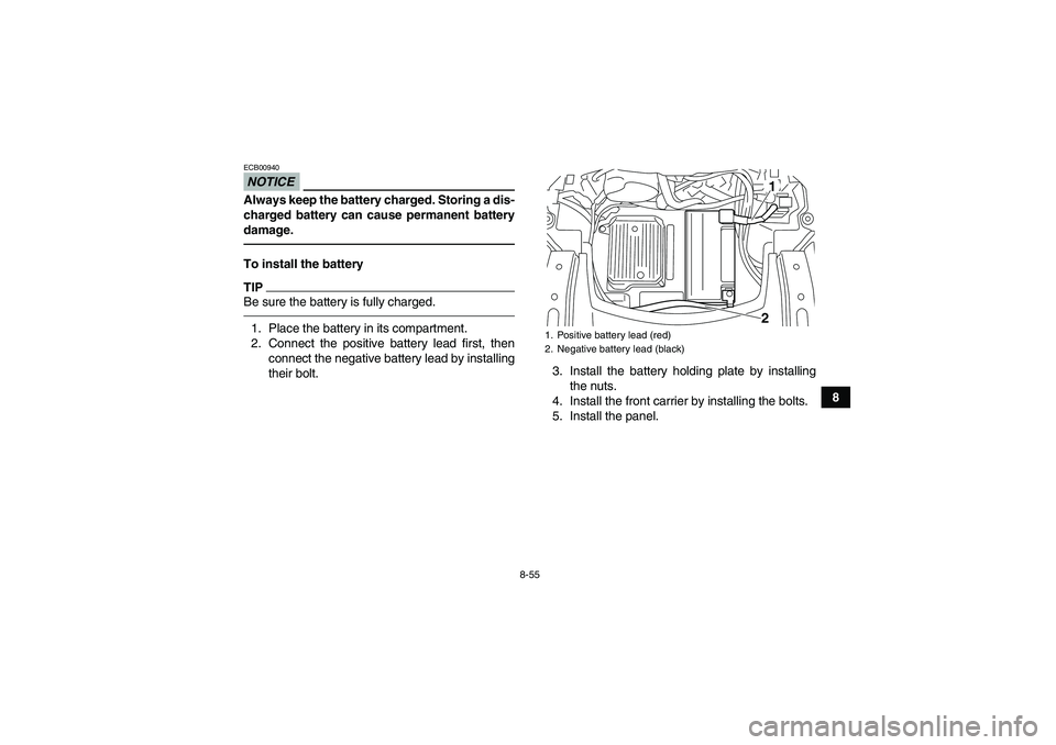 YAMAHA GRIZZLY 700 2010  Owners Manual 8-55
8
NOTICEECB00940Always keep the battery charged. Storing a dis-
charged battery can cause permanent battery
damage.To install the batteryTIPBe sure the battery is fully charged.1. Place the batte