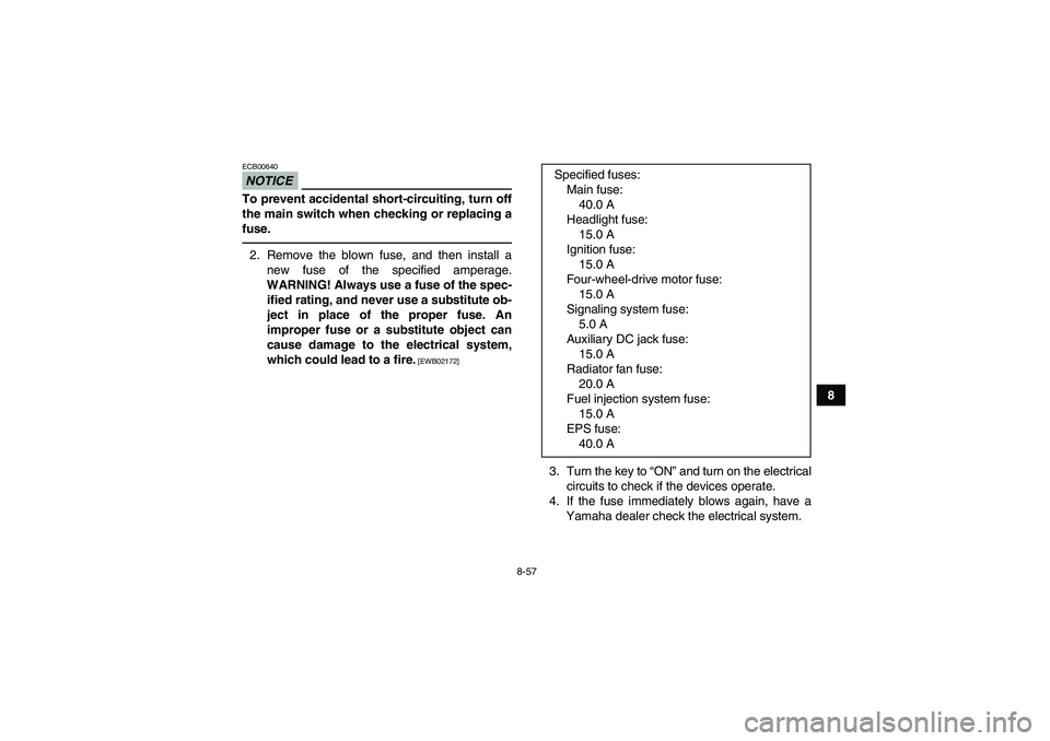 YAMAHA GRIZZLY 700 2010  Owners Manual 8-57
8
NOTICEECB00640To prevent accidental short-circuiting, turn off
the main switch when checking or replacing a
fuse.2. Remove the blown fuse, and then install a
new fuse of the specified amperage.
