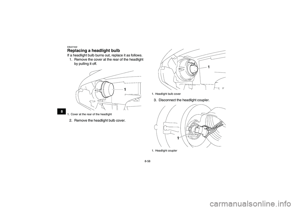 YAMAHA GRIZZLY 700 2010  Owners Manual 8-58
8
EBU27442Replacing a headlight bulb If a headlight bulb burns out, replace it as follows.
1. Remove the cover at the rear of the headlight
by pulling it off.
2. Remove the headlight bulb cover.3