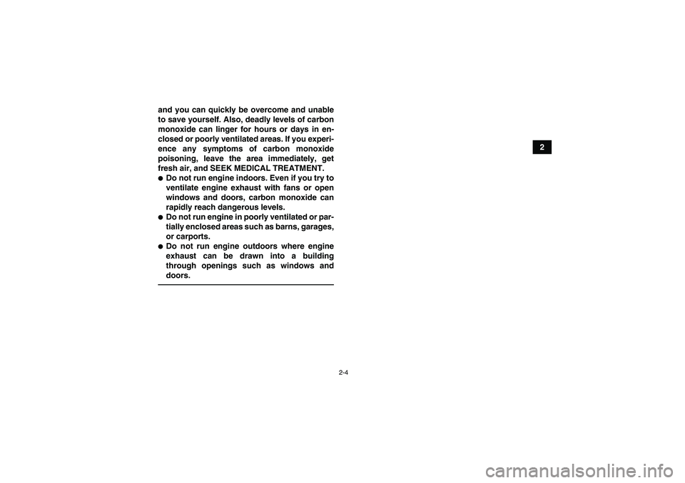 YAMAHA GRIZZLY 700 2010  Owners Manual 2-4
2 and you can quickly be overcome and unable
to save yourself. Also, deadly levels of carbon
monoxide can linger for hours or days in en-
closed or poorly ventilated areas. If you experi-
ence any
