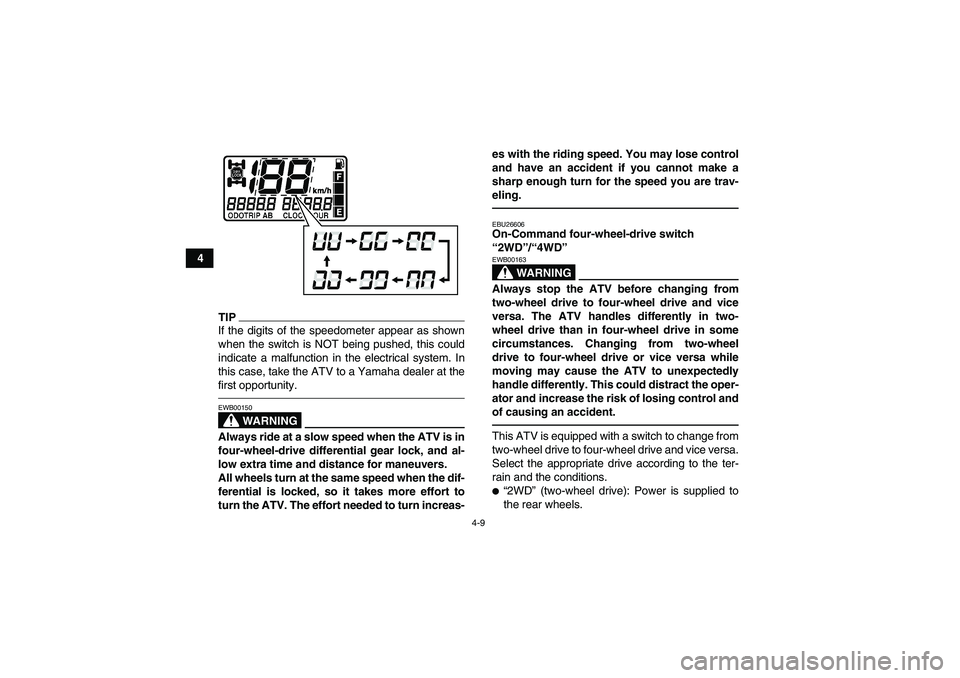 YAMAHA GRIZZLY 700 2010  Owners Manual 4-9
4
TIPIf the digits of the speedometer appear as shown
when the switch is NOT being pushed, this could
indicate a malfunction in the electrical system. In
this case, take the ATV to a Yamaha dealer
