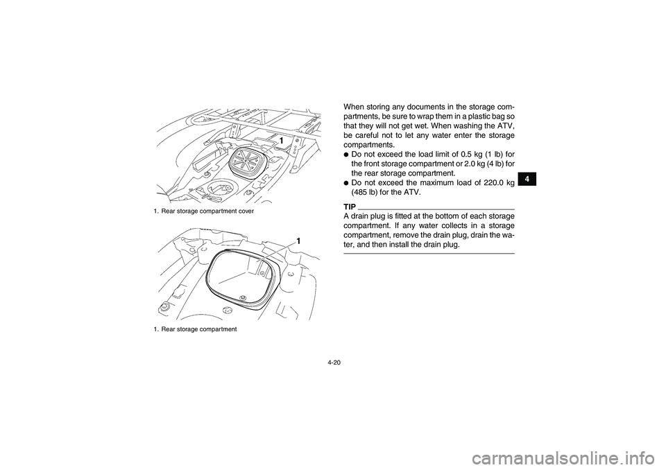YAMAHA GRIZZLY 700 2010  Owners Manual 4-20
4 When storing any documents in the storage com-
partments, be sure to wrap them in a plastic bag so
that they will not get wet. When washing the ATV,
be careful not to let any water enter the st