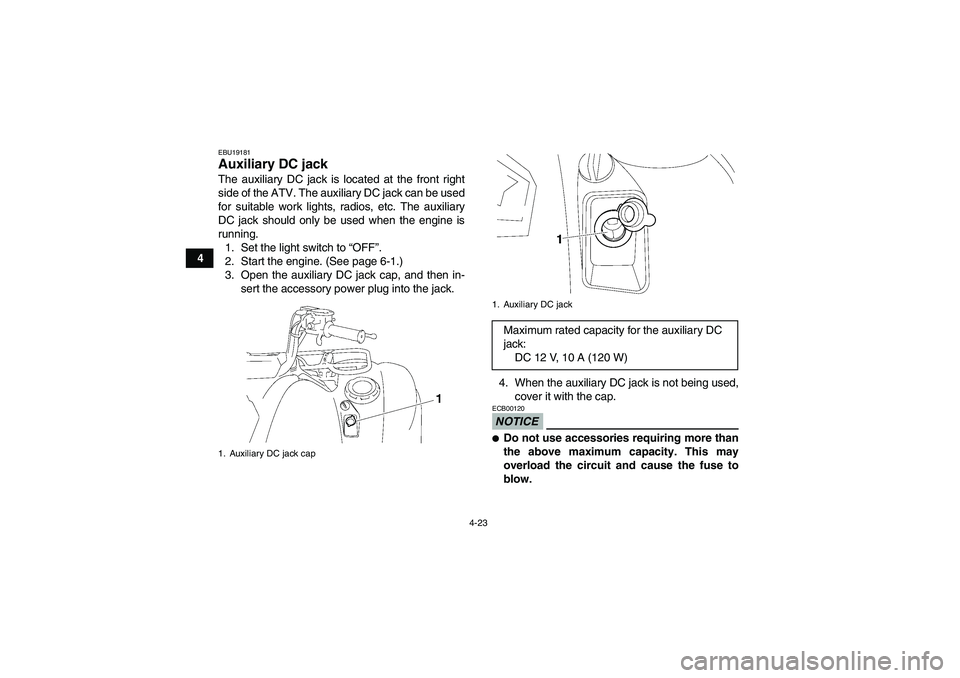 YAMAHA GRIZZLY 700 2010  Owners Manual 4-23
4
EBU19181Auxiliary DC jack The auxiliary DC jack is located at the front right
side of the ATV. The auxiliary DC jack can be used
for suitable work lights, radios, etc. The auxiliary
DC jack sho