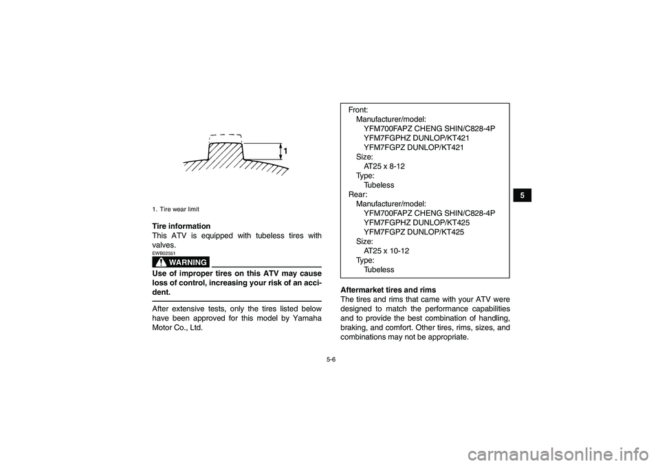 YAMAHA GRIZZLY 700 2010  Owners Manual 5-6
5
Tire information
This ATV is equipped with tubeless tires with
valves.
WARNING
EWB02551Use of improper tires on this ATV may cause
loss of control, increasing your risk of an acci-
dent.After ex