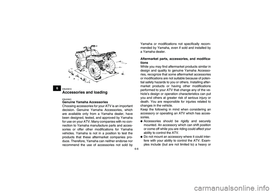YAMAHA GRIZZLY 700 2010  Owners Manual 6-6
6
EBU20910Accessories and loading EBU20921Genuine Yamaha Accessories
Choosing accessories for your ATV is an important
decision. Genuine Yamaha Accessories, which
are available only from a Yamaha 