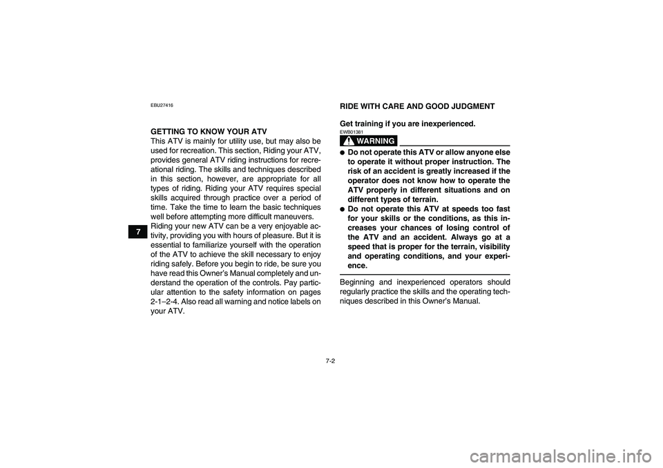YAMAHA GRIZZLY 700 2010  Owners Manual 7-2
7
EBU27416GETTING TO KNOW YOUR ATV
This ATV is mainly for utility use, but may also be
used for recreation. This section, Riding your ATV,
provides general ATV riding instructions for recre-
ation