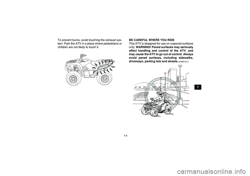 YAMAHA GRIZZLY 700 2010  Owners Manual 7-9
7 To prevent burns, avoid touching the exhaust sys-
tem. Park the ATV in a place where pedestrians or
children are not likely to touch it.BE CAREFUL WHERE YOU RIDE
This ATV is designed for use on 