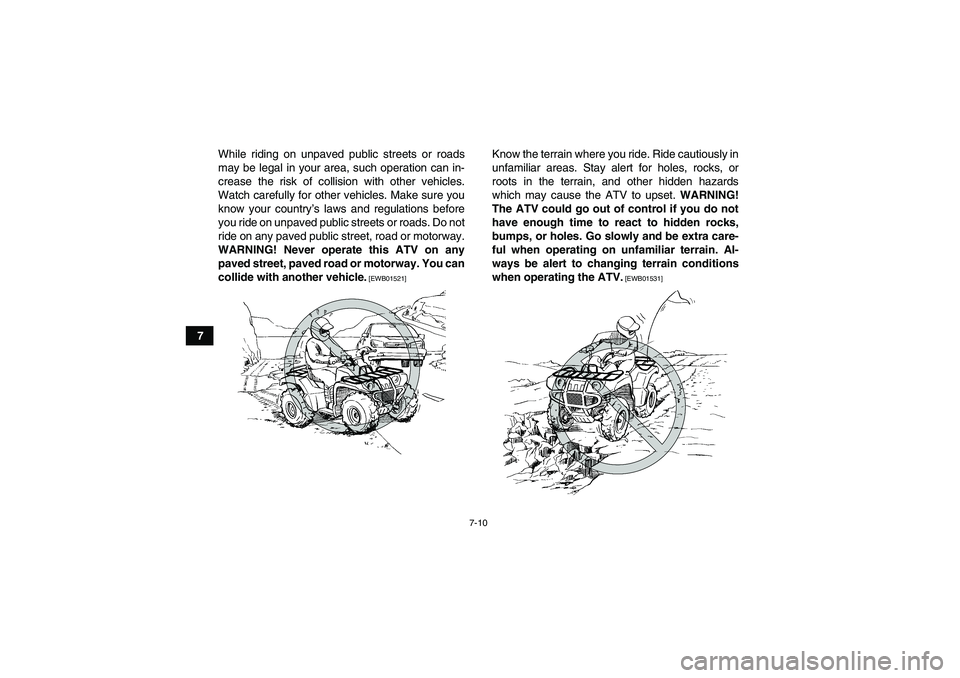 YAMAHA GRIZZLY 700 2010  Owners Manual 7-10
7While riding on unpaved public streets or roads
may be legal in your area, such operation can in-
crease the risk of collision with other vehicles.
Watch carefully for other vehicles. Make sure 