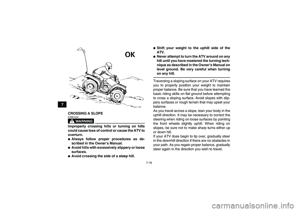 YAMAHA GRIZZLY 700 2010  Owners Manual 7-18
7
CROSSING A SLOPE
WARNING
EWB01632Improperly crossing hills or turning on hills
could cause loss of control or cause the ATV to
overturn.Always follow proper procedures as de-
scribed in the Ow