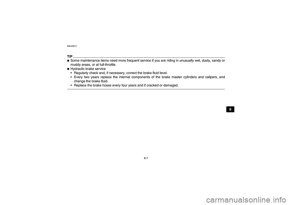 YAMAHA GRIZZLY 700 2010  Owners Manual 8-7
8
EBU23071TIPSome maintenance items need more frequent service if you are riding in unusually wet, dusty, sandy or
muddy areas, or at full-throttle.Hydraulic brake service
Regularly check and, 