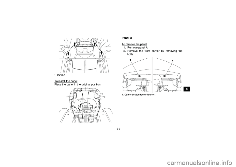 YAMAHA GRIZZLY 700 2010  Owners Manual 8-9
8 To install the panel
Place the panel in the original position.Panel B
To remove the panel
1. Remove panel A.
2. Remove the front carrier by removing the
bolts.
1. Panel A
1. Carrier bolt (under 