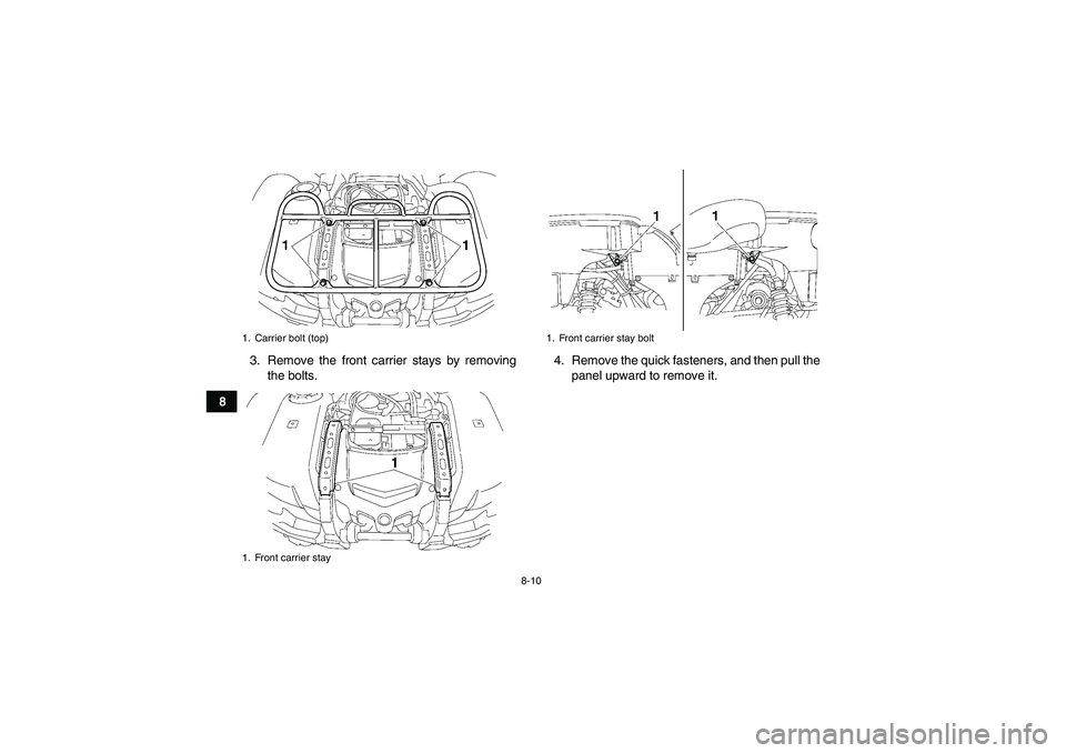 YAMAHA GRIZZLY 700 2010  Owners Manual 8-10
83. Remove the front carrier stays by removing
the bolts.4. Remove the quick fasteners, and then pull the
panel upward to remove it.
1. Carrier bolt (top)
1. Front carrier stay
1. Front carrier s
