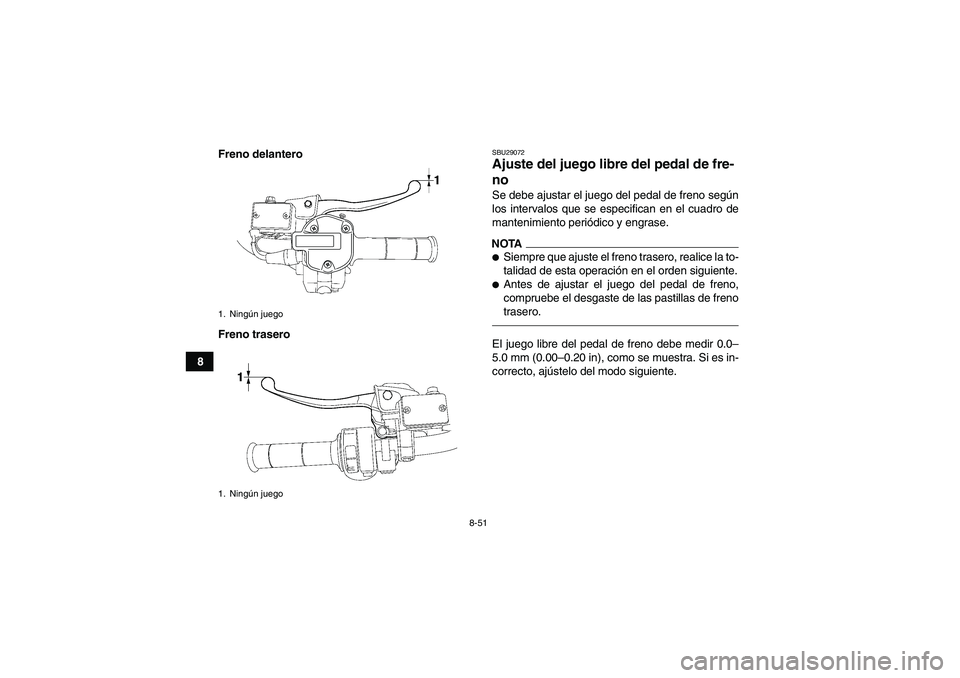 YAMAHA GRIZZLY 700 2010  Manuale de Empleo (in Spanish) 8-51
8Freno delantero
Freno trasero
SBU29072Ajuste del juego libre del pedal de fre-
no Se debe ajustar el juego del pedal de freno según
los intervalos que se especifican en el cuadro de
mantenimien