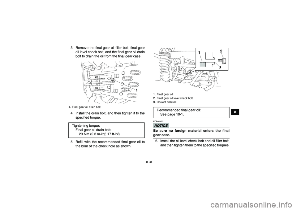 YAMAHA GRIZZLY 700 2009  Owners Manual 8-28
8 3. Remove the final gear oil filler bolt, final gear
oil level check bolt, and the final gear oil drain
bolt to drain the oil from the final gear case.
4. Install the drain bolt, and then tight