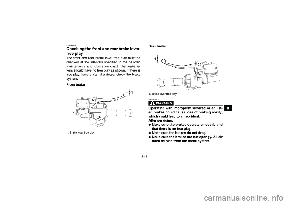 YAMAHA GRIZZLY 700 2009  Owners Manual 8-48
8
EBU27771Checking the front and rear brake lever 
free play The front and rear brake lever free play must be
checked at the intervals specified in the periodic
maintenance and lubrication chart.
