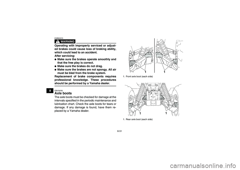 YAMAHA GRIZZLY 700 2009  Owners Manual 8-51
8
WARNING
EWB02070Operating with improperly serviced or adjust-
ed brakes could cause loss of braking ability,
which could lead to an accident.
After servicing:Make sure the brakes operate smoot