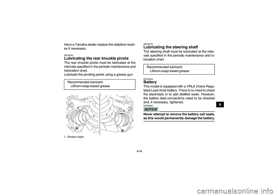 YAMAHA GRIZZLY 700 2009  Owners Manual 8-54
8 Have a Yamaha dealer replace the stabilizer bush-
es if necessary.
EBU25051Lubricating the rear knuckle pivots The rear knuckle pivots must be lubricated at the
intervals specified in the perio