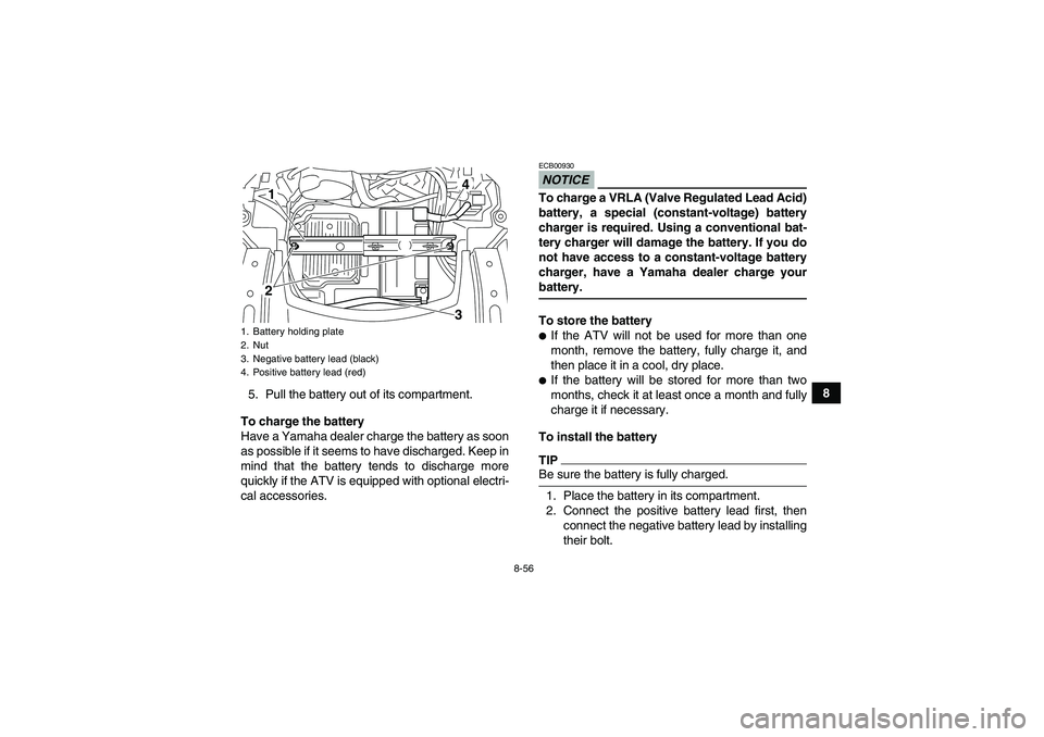 YAMAHA GRIZZLY 700 2009 Owners Manual 8-56
8
5. Pull the battery out of its compartment.
To charge the battery
Have a Yamaha dealer charge the battery as soon
as possible if it seems to have discharged. Keep in
mind that the battery tends YAMAHA GRIZZLY 700 2009 Owners Manual 8-56
8
5. Pull the battery out of its compartment.
To charge the battery
Have a Yamaha dealer charge the battery as soon
as possible if it seems to have discharged. Keep in
mind that the battery tends
