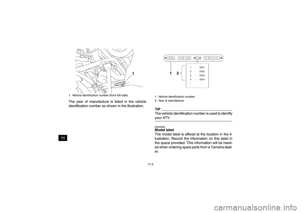 YAMAHA GRIZZLY 700 2009  Owners Manual 11-2
11The year of manufacture is listed in the vehicle
identification number as shown in the illustration.
TIPThe vehicle identification number is used to identifyyour ATV.EBU26050Model label 
The mo