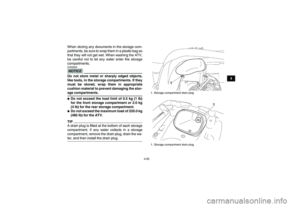 YAMAHA GRIZZLY 700 2009  Owners Manual 4-20
4 When storing any documents in the storage com-
partments, be sure to wrap them in a plastic bag so
that they will not get wet. When washing the ATV,
be careful not to let any water enter the st