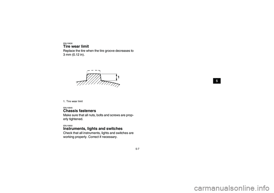 YAMAHA GRIZZLY 700 2009  Owners Manual 5-7
5
EBU19830Tire wear limit Replace the tire when the tire groove decreases to
3 mm (0.12 in).EBU19840Chassis fasteners Make sure that all nuts, bolts and screws are prop-
erly tightened.EBU19850Ins