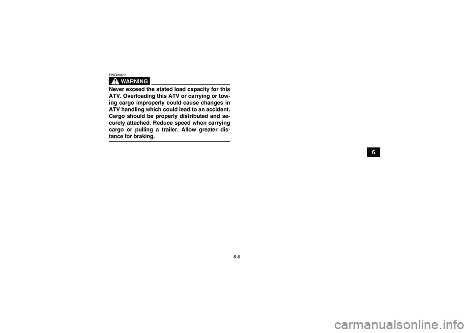 YAMAHA GRIZZLY 700 2009  Owners Manual 6-8
6
WARNING
EWB00820Never exceed the stated load capacity for this
ATV. Overloading this ATV or carrying or tow-
ing cargo improperly could cause changes in
ATV handling which could lead to an accid