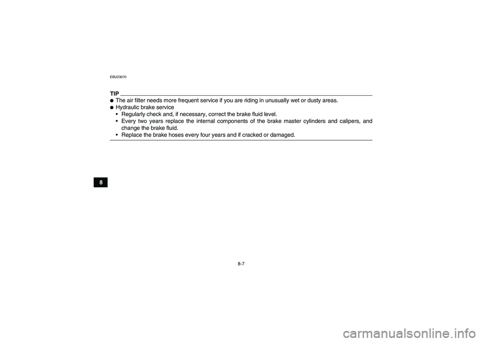 YAMAHA GRIZZLY 700 2009  Owners Manual 8-7
8
EBU23070TIPThe air filter needs more frequent service if you are riding in unusually wet or dusty areas.Hydraulic brake service
Regularly check and, if necessary, correct the brake fluid leve
