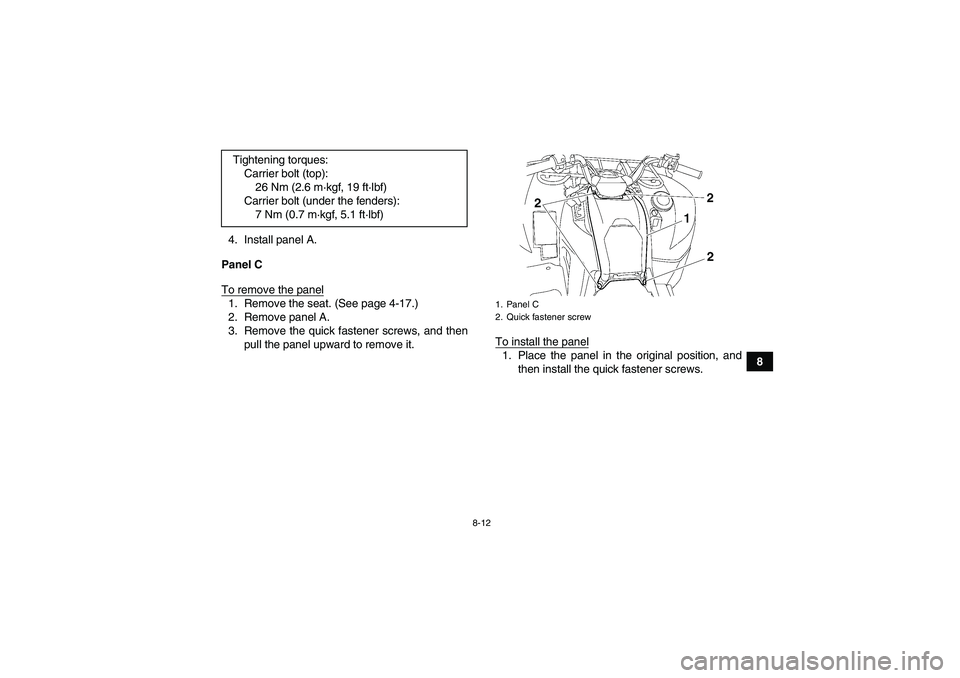 YAMAHA GRIZZLY 700 2009  Owners Manual 8-12
8 4. Install panel A.
Panel C
To remove the panel
1. Remove the seat. (See page 4-17.)
2. Remove panel A.
3. Remove the quick fastener screws, and then
pull the panel upward to remove it.To insta