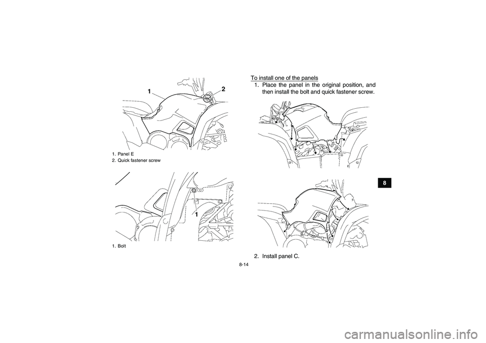 YAMAHA GRIZZLY 700 2009  Owners Manual 8-14
8 To install one of the panels
1. Place the panel in the original position, and
then install the bolt and quick fastener screw.
2. Install panel C.
1. Panel E
2. Quick fastener screw
1. BoltU43P6