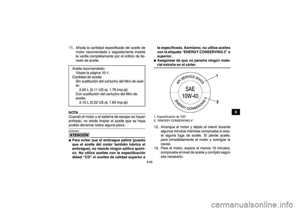 YAMAHA GRIZZLY 700 2009 Manuale de Empleo (in Spanish) 8-28
8 11. Añada la cantidad especificada del aceite de
motor recomendado y seguidamente inserte
la varilla completamente por el orificio de lle-
nado de aceite.
NOTACuando el motor y el sistema de e YAMAHA GRIZZLY 700 2009 Manuale de Empleo (in Spanish) 8-28
8 11. Añada la cantidad especificada del aceite de
motor recomendado y seguidamente inserte
la varilla completamente por el orificio de lle-
nado de aceite.
NOTACuando el motor y el sistema de e