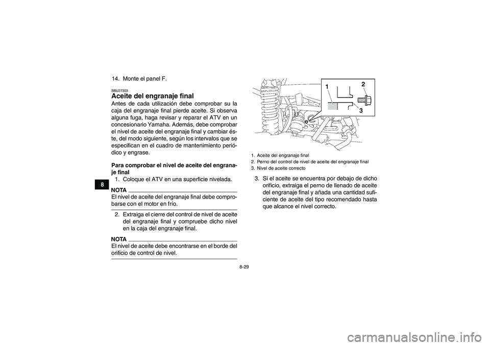 YAMAHA GRIZZLY 700 2009 Manuale de Empleo (in Spanish) 8-29
814. Monte el panel F.
SBU27303Aceite del engranaje final Antes de cada utilización debe comprobar su la
caja del engranaje final pierde aceite. Si observa
alguna fuga, haga revisar y reparar el YAMAHA GRIZZLY 700 2009 Manuale de Empleo (in Spanish) 8-29
814. Monte el panel F.
SBU27303Aceite del engranaje final Antes de cada utilización debe comprobar su la
caja del engranaje final pierde aceite. Si observa
alguna fuga, haga revisar y reparar el