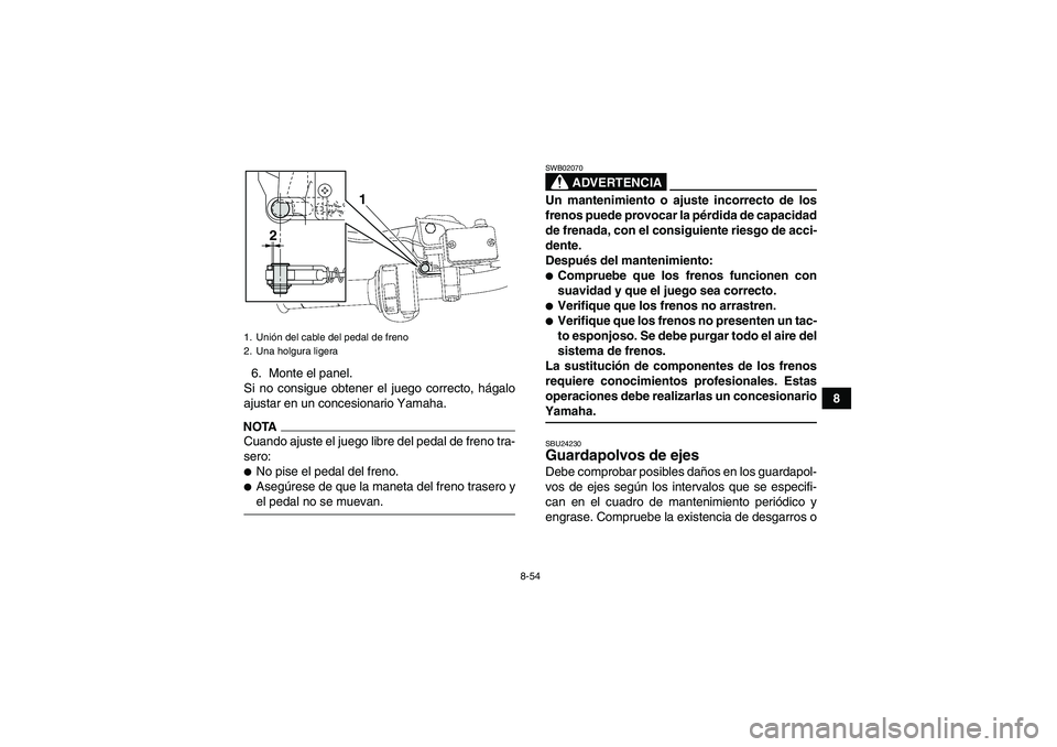 YAMAHA GRIZZLY 700 2009 Manuale de Empleo (in Spanish) 8-54
8 6. Monte el panel.
Si no consigue obtener el juego correcto, hágalo
ajustar en un concesionario Yamaha.
NOTACuando ajuste el juego libre del pedal de freno tra-
sero:No pise el pedal del fren YAMAHA GRIZZLY 700 2009 Manuale de Empleo (in Spanish) 8-54
8 6. Monte el panel.
Si no consigue obtener el juego correcto, hágalo
ajustar en un concesionario Yamaha.
NOTACuando ajuste el juego libre del pedal de freno tra-
sero:No pise el pedal del fren