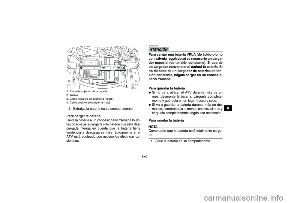 YAMAHA GRIZZLY 700 2009 Manuale de Empleo (in Spanish) 8-60
8
5. Extraiga la batería de su compartimento.
Para cargar la batería
Lleve la batería a un concesionario Yamaha lo an-
tes posible para cargarla si le parece que está des-
cargada. Tenga en c YAMAHA GRIZZLY 700 2009 Manuale de Empleo (in Spanish) 8-60
8
5. Extraiga la batería de su compartimento.
Para cargar la batería
Lleve la batería a un concesionario Yamaha lo an-
tes posible para cargarla si le parece que está des-
cargada. Tenga en c