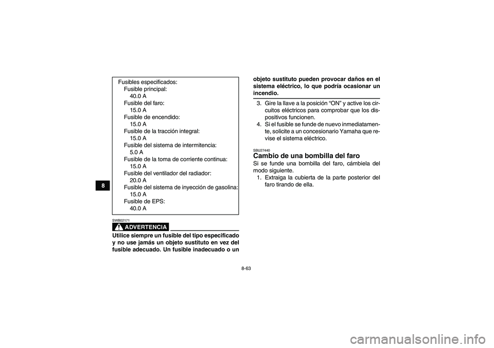 YAMAHA GRIZZLY 700 2009 Manuale de Empleo (in Spanish) 8-63
8
ADVERTENCIA
SWB02171Utilice siempre un fusible del tipo especificado
y no use jamás un objeto sustituto en vez del
fusible adecuado. Un fusible inadecuado o unobjeto sustituto pueden provocar YAMAHA GRIZZLY 700 2009 Manuale de Empleo (in Spanish) 8-63
8
ADVERTENCIA
SWB02171Utilice siempre un fusible del tipo especificado
y no use jamás un objeto sustituto en vez del
fusible adecuado. Un fusible inadecuado o unobjeto sustituto pueden provocar