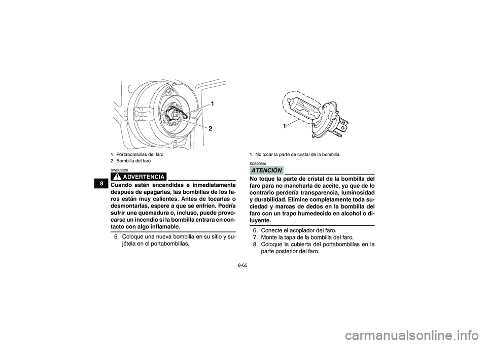 YAMAHA GRIZZLY 700 2009 Manuale de Empleo (in Spanish) 8-65
8
ADVERTENCIA
SWB02220Cuando están encendidas e inmediatamente
después de apagarlas, las bombillas de los fa-
ros están muy calientes. Antes de tocarlas o
desmontarlas, espere a que se enfríe YAMAHA GRIZZLY 700 2009 Manuale de Empleo (in Spanish) 8-65
8
ADVERTENCIA
SWB02220Cuando están encendidas e inmediatamente
después de apagarlas, las bombillas de los fa-
ros están muy calientes. Antes de tocarlas o
desmontarlas, espere a que se enfríe