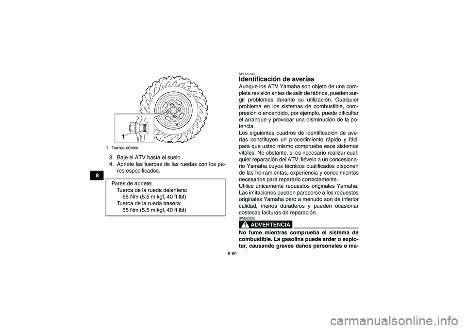 YAMAHA GRIZZLY 700 2009 Manuale de Empleo (in Spanish) 8-69
83. Baje el ATV hasta el suelo.
4. Apriete las tuercas de las ruedas con los pa-
res especificados.
SBU25740Identificación de averías Aunque los ATV Yamaha son objeto de una com-
pleta revisió YAMAHA GRIZZLY 700 2009 Manuale de Empleo (in Spanish) 8-69
83. Baje el ATV hasta el suelo.
4. Apriete las tuercas de las ruedas con los pa-
res especificados.
SBU25740Identificación de averías Aunque los ATV Yamaha son objeto de una com-
pleta revisió