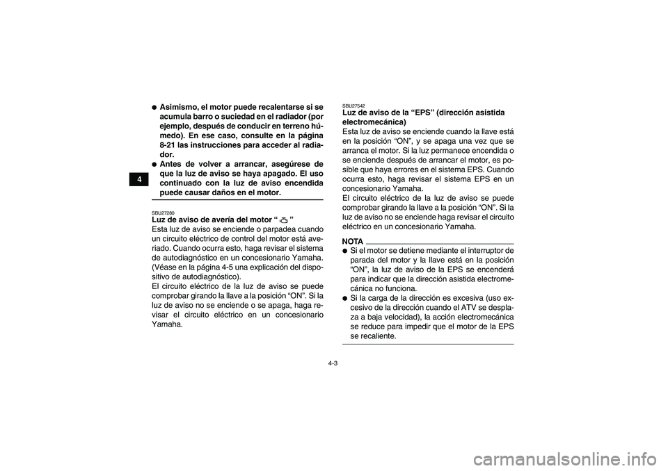YAMAHA GRIZZLY 700 2009 Manuale de Empleo (in Spanish) 4-3
4
Asimismo, el motor puede recalentarse si se
acumula barro o suciedad en el radiador (por
ejemplo, después de conducir en terreno hú-
medo). En ese caso, consulte en la página
8-21 las instru YAMAHA GRIZZLY 700 2009 Manuale de Empleo (in Spanish) 4-3
4
Asimismo, el motor puede recalentarse si se
acumula barro o suciedad en el radiador (por
ejemplo, después de conducir en terreno hú-
medo). En ese caso, consulte en la página
8-21 las instru