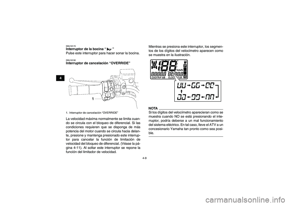 YAMAHA GRIZZLY 700 2009 Manuale de Empleo (in Spanish) 4-9
4
SBU18170Interruptor de la bocina“”
Pulse este interruptor para hacer sonar la bocina.SBU18190Interruptor de cancelación “OVERRIDE”
La velocidad máxima normalmente se limita cuan-
do YAMAHA GRIZZLY 700 2009 Manuale de Empleo (in Spanish) 4-9
4
SBU18170Interruptor de la bocina“”
Pulse este interruptor para hacer sonar la bocina.SBU18190Interruptor de cancelación “OVERRIDE”
La velocidad máxima normalmente se limita cuan-
do