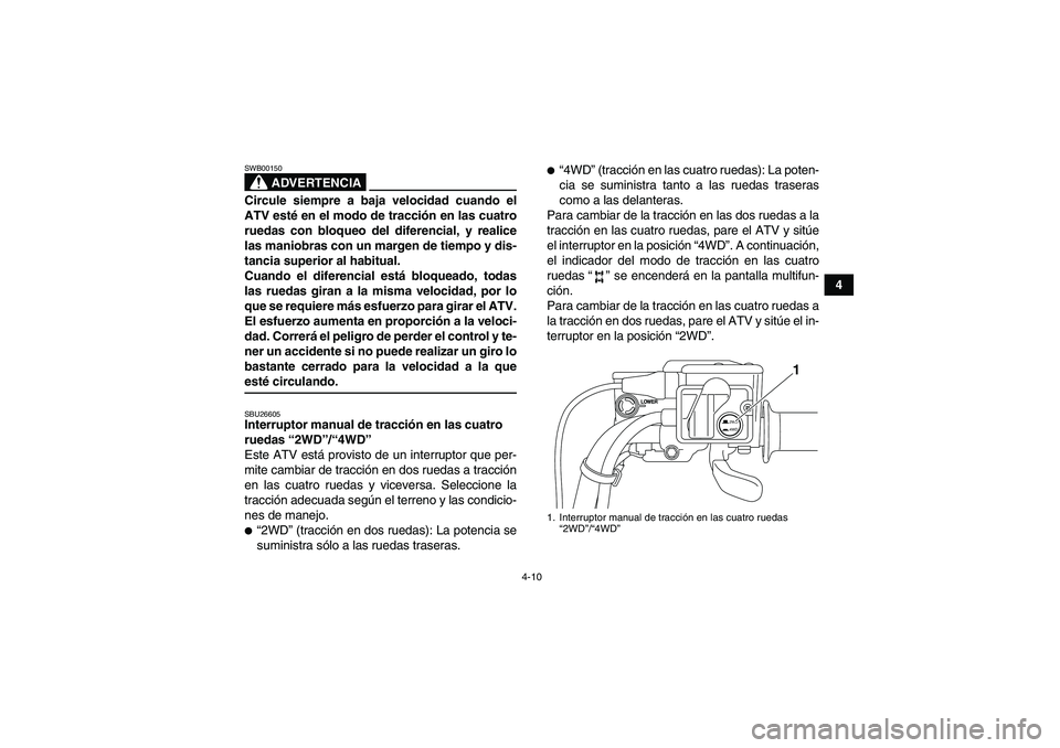 YAMAHA GRIZZLY 700 2009 Manuale de Empleo (in Spanish) 4-10
4
ADVERTENCIA
SWB00150Circule siempre a baja velocidad cuando el
ATV esté en el modo de tracción en las cuatro
ruedas con bloqueo del diferencial, y realice
las maniobras con un margen de tiemp YAMAHA GRIZZLY 700 2009 Manuale de Empleo (in Spanish) 4-10
4
ADVERTENCIA
SWB00150Circule siempre a baja velocidad cuando el
ATV esté en el modo de tracción en las cuatro
ruedas con bloqueo del diferencial, y realice
las maniobras con un margen de tiemp