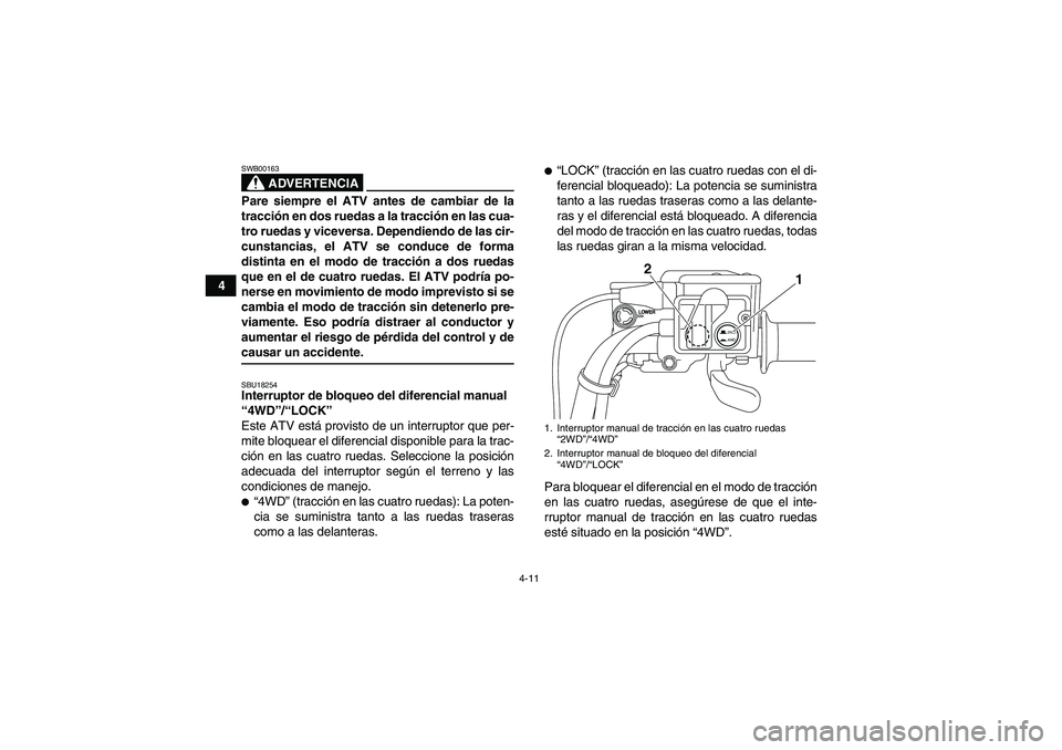 YAMAHA GRIZZLY 700 2009 Manuale de Empleo (in Spanish) 4-11
4
ADVERTENCIA
SWB00163Pare siempre el ATV antes de cambiar de la
tracción en dos ruedas a la tracción en las cua-
tro ruedas y viceversa. Dependiendo de las cir-
cunstancias, el ATV se conduce YAMAHA GRIZZLY 700 2009 Manuale de Empleo (in Spanish) 4-11
4
ADVERTENCIA
SWB00163Pare siempre el ATV antes de cambiar de la
tracción en dos ruedas a la tracción en las cua-
tro ruedas y viceversa. Dependiendo de las cir-
cunstancias, el ATV se conduce