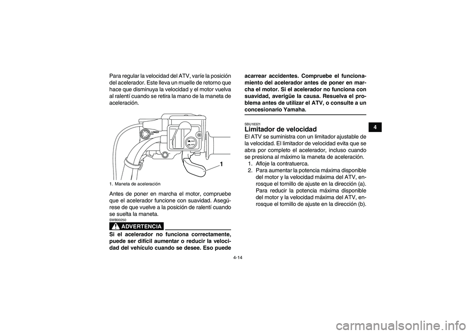 YAMAHA GRIZZLY 700 2009 Manuale de Empleo (in Spanish) 4-14
4 Para regular la velocidad del ATV, varíe la posición
del acelerador. Este lleva un muelle de retorno que
hace que disminuya la velocidad y el motor vuelva
al ralentí cuando se retira la mano YAMAHA GRIZZLY 700 2009 Manuale de Empleo (in Spanish) 4-14
4 Para regular la velocidad del ATV, varíe la posición
del acelerador. Este lleva un muelle de retorno que
hace que disminuya la velocidad y el motor vuelva
al ralentí cuando se retira la mano